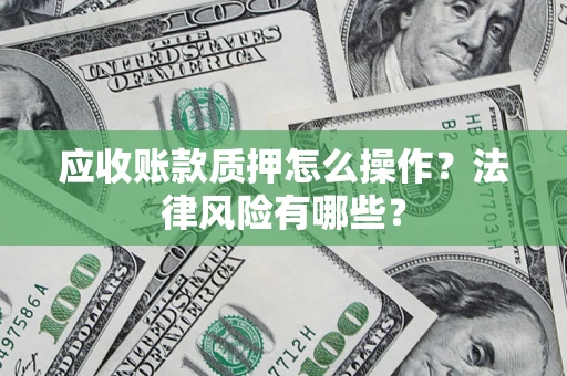 济南应收账款质押怎么操作？法律风险有哪些？