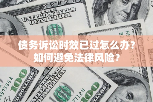 济南债务诉讼时效已过怎么办？如何避免法律风险？