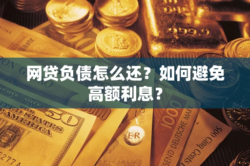 济南网贷负债怎么还？如何避免高额利息？
