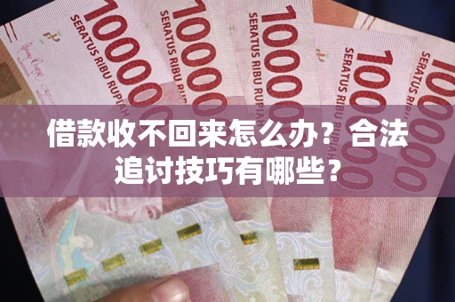 济南借款收不回来怎么办？合法追讨技巧有哪些？