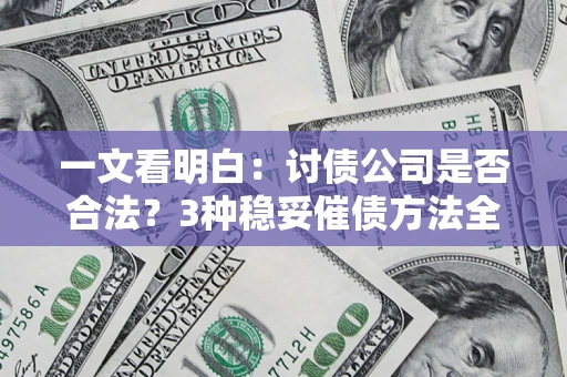 济南一文看明白：讨债公司是否合法？3种稳妥催债方法全解析