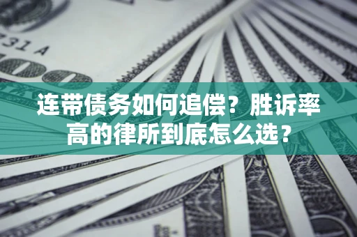济南连带债务如何追偿？胜诉率高的律所到底怎么选？