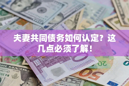 济南夫妻共同债务如何认定？这几点必须了解！
