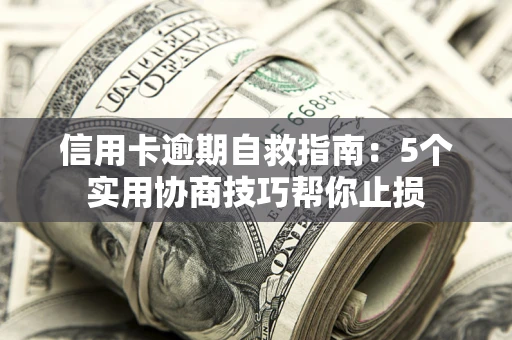 济南信用卡逾期自救指南：5个实用协商技巧帮你止损
