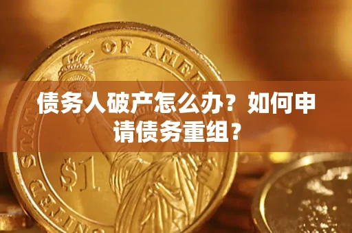 济南债务人破产怎么办？如何申请债务重组？