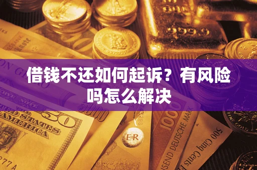 济南借钱不还如何起诉？有风险吗怎么解决