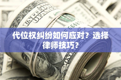 济南代位权纠纷如何应对？选择律师技巧？