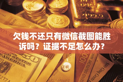 济南欠钱不还只有微信截图能胜诉吗？证据不足怎么办？