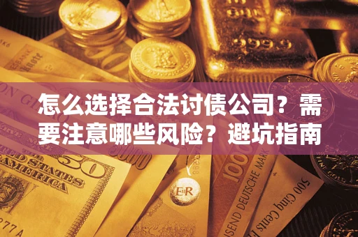 济南怎么选择合法讨债公司？需要注意哪些风险？避坑指南来了！