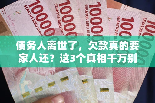 济南债务人离世了，欠款真的要家人还？这3个真相千万别弄错