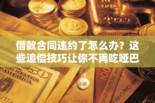 济南借款合同违约了怎么办？这些追偿技巧让你不再吃哑巴亏