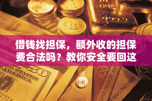 济南借钱找担保，额外收的担保费合法吗？教你安全要回这笔钱