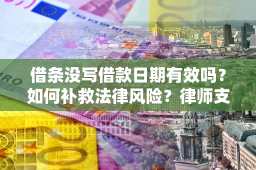 济南借条没写借款日期有效吗？如何补救法律风险？律师支招
