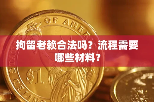 济南拘留老赖合法吗？流程需要哪些材料？