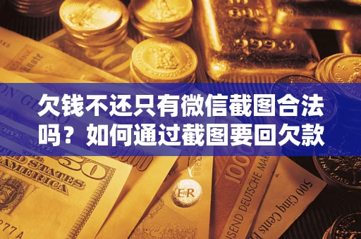 济南欠钱不还只有微信截图合法吗？如何通过截图要回欠款？