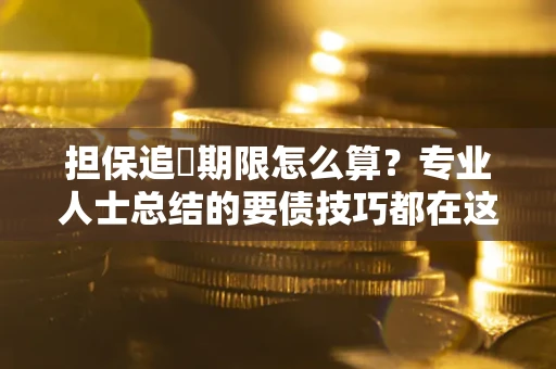 济南担保追償期限怎么算？专业人士总结的要债技巧都在这里了