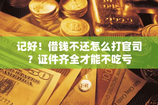 济南记好！借钱不还怎么打官司？证件齐全才能不吃亏