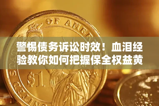 济南警惕债务诉讼时效！血泪经验教你如何把握保全权益黄金期