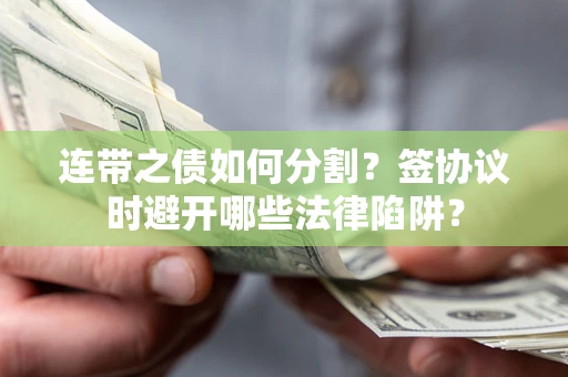 济南连带之债如何分割？签协议时避开哪些法律陷阱？