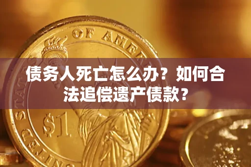 济南债务人死亡怎么办？如何合法追偿遗产债款？