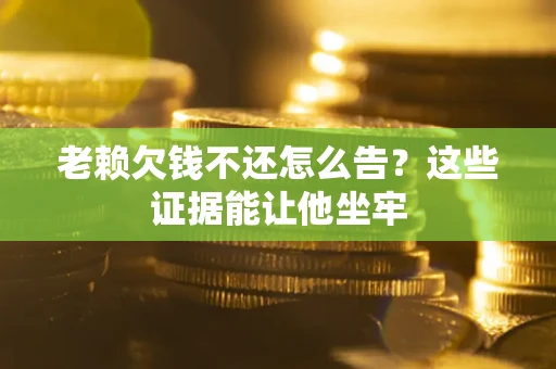 济南老赖欠钱不还怎么告？这些证据能让他坐牢
