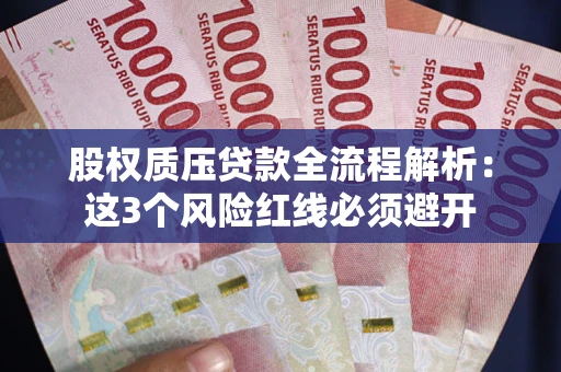 济南股权质压贷款全流程解析：这3个风险红线必须避开
