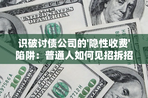 济南识破讨债公司的'隐性收费'陷阱：普通人如何见招拆招？