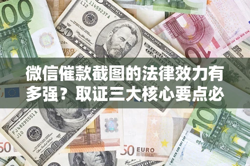 济南微信催款截图的法律效力有多强？取证三大核心要点必须知道！