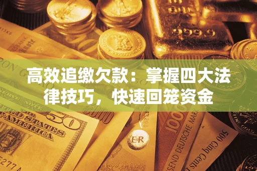 济南高效追缴欠款：掌握四大法律技巧，快速回笼资金
