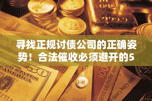 济南寻找正规讨债公司的正确姿势！合法催收必须避开的5大雷区