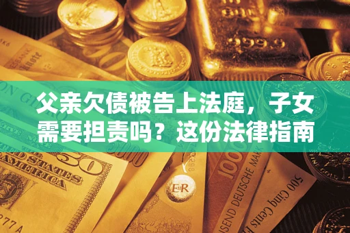 济南父亲欠债被告上法庭，子女需要担责吗？这份法律指南必须看完