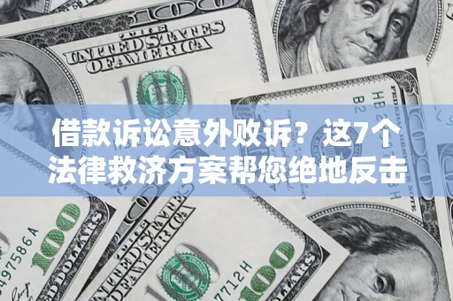 济南借款诉讼意外败诉？这7个法律救济方案帮您绝地反击！