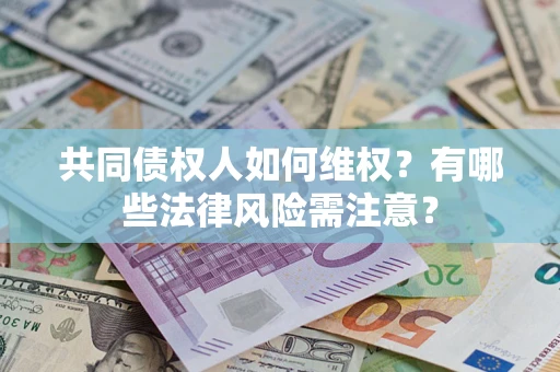 济南共同债权人如何维权？有哪些法律风险需注意？