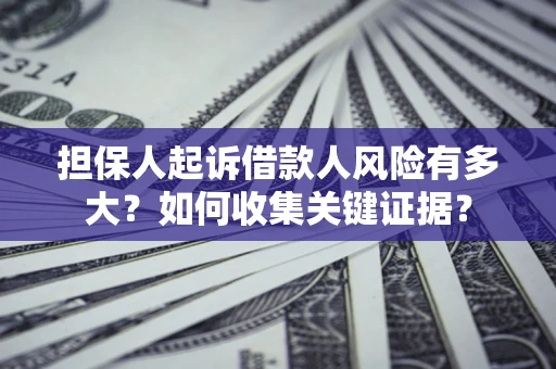 济南担保人起诉借款人风险有多大？如何收集关键证据？
