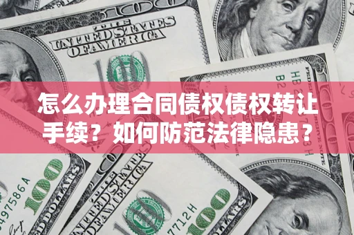 济南怎么办理合同债权债权转让手续？如何防范法律隐患？