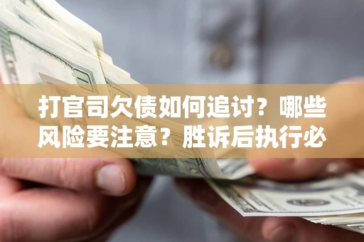 济南打官司欠债如何追讨？哪些风险要注意？胜诉后执行必看！