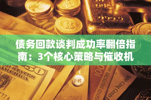 济南债务回款谈判成功率翻倍指南：3个核心策略与催收机构避坑法则