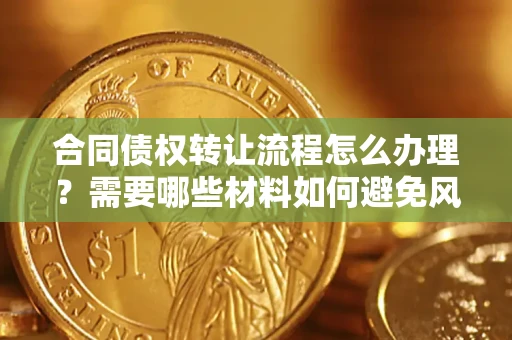 济南合同债权转让流程怎么办理？需要哪些材料如何避免风险？