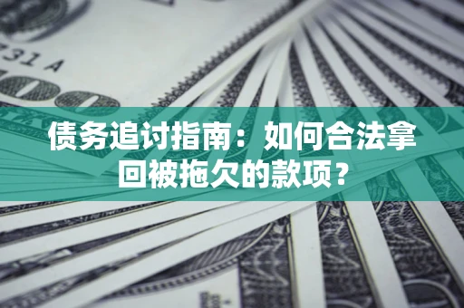 济南债务追讨指南：如何合法拿回被拖欠的款项？