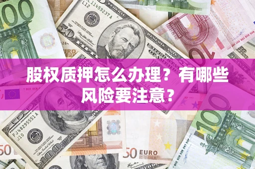 济南股权质押怎么办理？有哪些风险要注意？