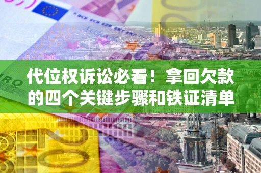 济南代位权诉讼必看!拿回欠款的四个关键步骤和铁证清单 济南代位权诉讼必看!拿回欠款的四个关键步骤和铁证清单