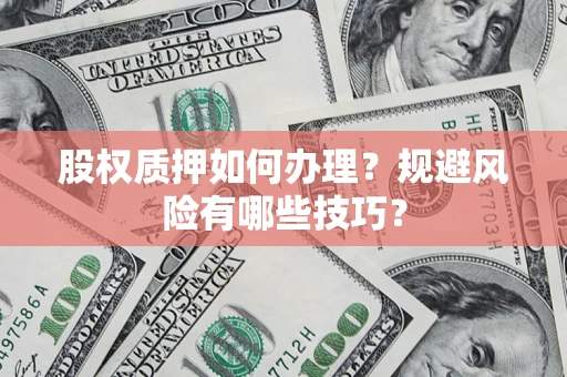 济南股权质押如何办理？规避风险有哪些技巧？