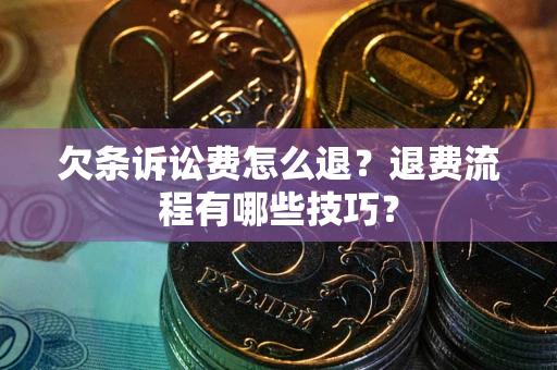 济南欠条诉讼费怎么退？退费流程有哪些技巧？