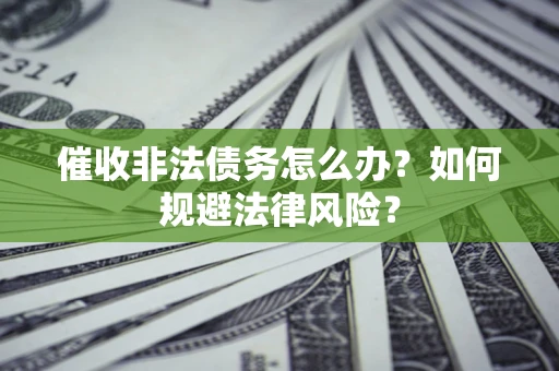 济南催收非法债务怎么办？如何规避法律风险？