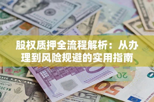 济南股权质押全流程解析：从办理到风险规避的实用指南