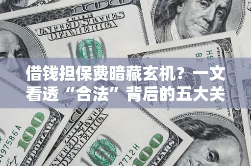 济南借钱担保费暗藏玄机？一文看透“合法”背后的五大关键陷阱