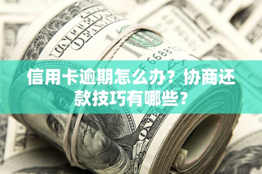 济南信用卡逾期怎么办？协商还款技巧有哪些？