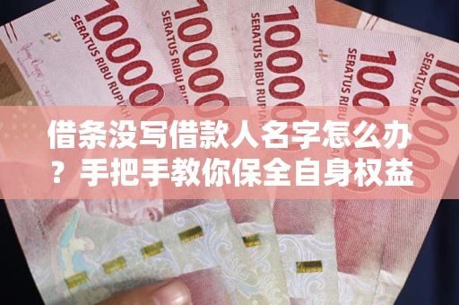 济南借条没写借款人名字怎么办？手把手教你保全自身权益