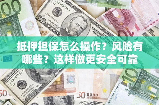济南抵押担保怎么操作？风险有哪些？这样做更安全可靠