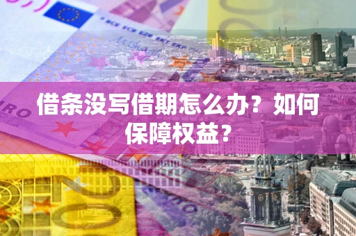 济南借条没写借期怎么办？如何保障权益？
